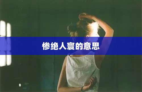 惨绝人寰的意思