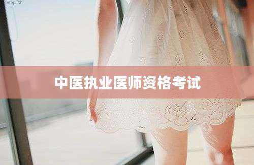 中医执业医师资格考试