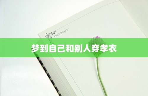 梦到自己和别人穿孝衣