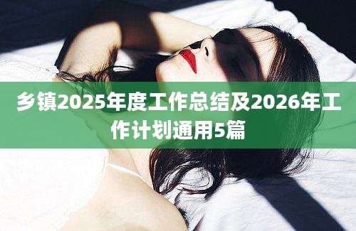 乡镇2025年度工作总结及2026年工作计划通用5篇