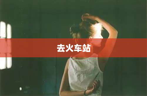 去火车站