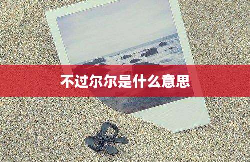 不过尔尔是什么意思
