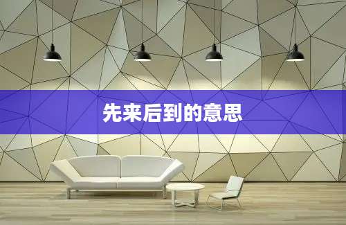先来后到的意思