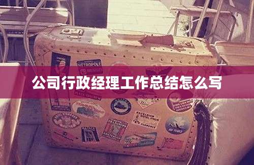 公司行政经理工作总结怎么写