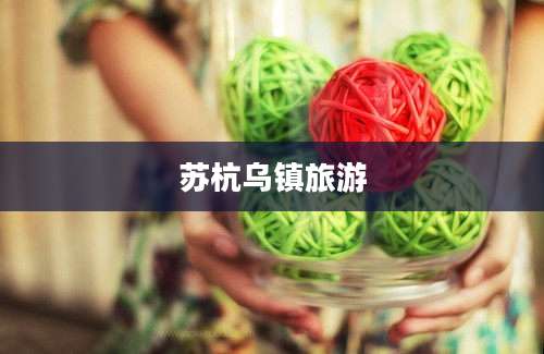 苏杭乌镇旅游