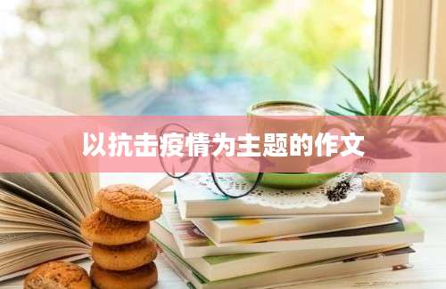 以抗击疫情为主题的作文