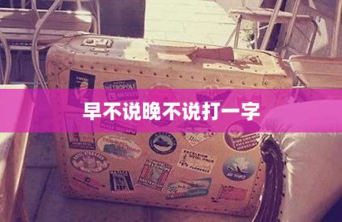 早不说晚不说打一字
