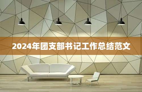 2024年团支部书记工作总结范文