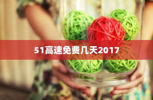 51高速免费几天2017
