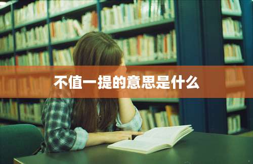 不值一提的意思是什么