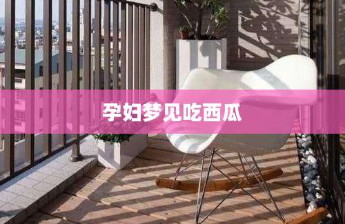 孕妇梦见吃西瓜