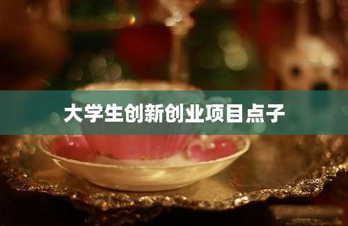 大学生创新创业项目点子