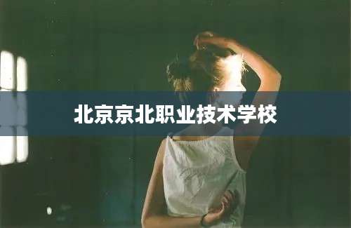 北京京北职业技术学校