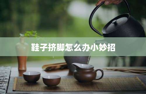 鞋子挤脚怎么办小妙招