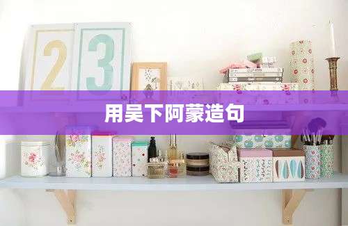 用吴下阿蒙造句