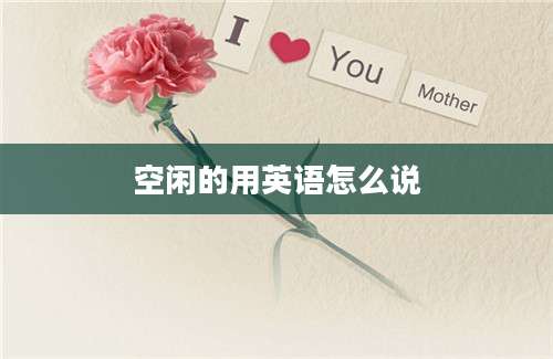 空闲的用英语怎么说