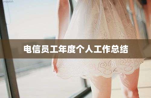 电信员工年度个人工作总结