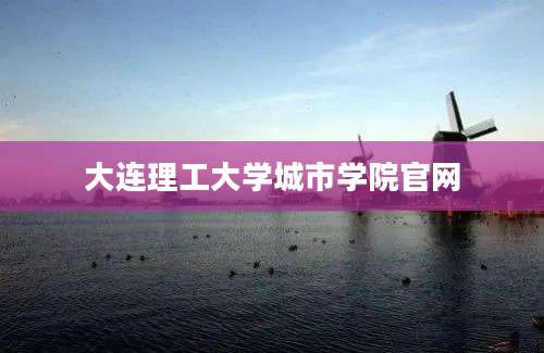 大连理工大学城市学院官网