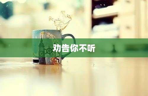劝告你不听