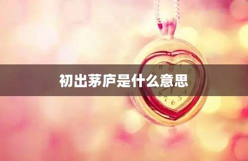 初出茅庐是什么意思