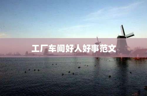 工厂车间好人好事范文