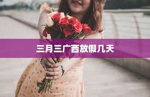 三月三广西放假几天