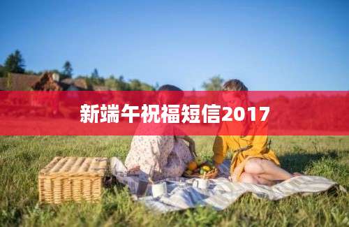 新端午祝福短信2017