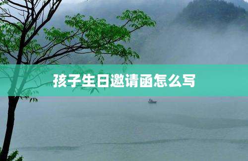 孩子生日邀请函怎么写