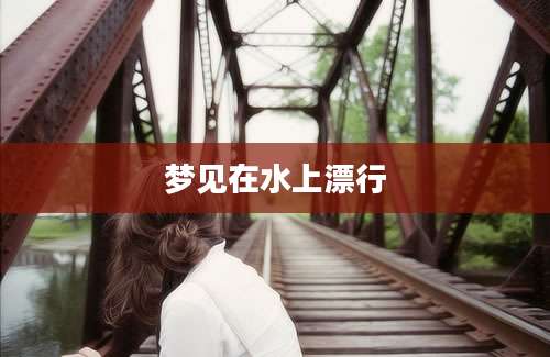梦见在水上漂行
