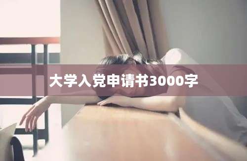 大学入党申请书3000字