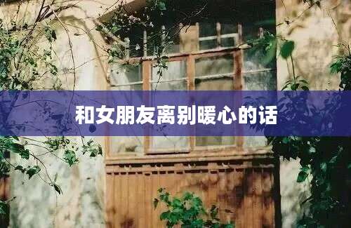和女朋友离别暖心的话