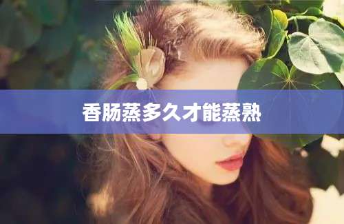 香肠蒸多久才能蒸熟