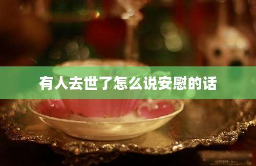 有人去世了怎么说安慰的话