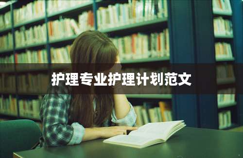护理专业护理计划范文