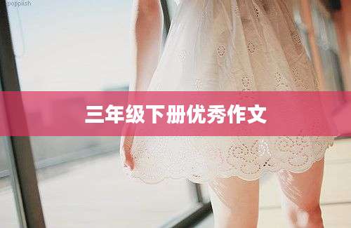 三年级下册优秀作文