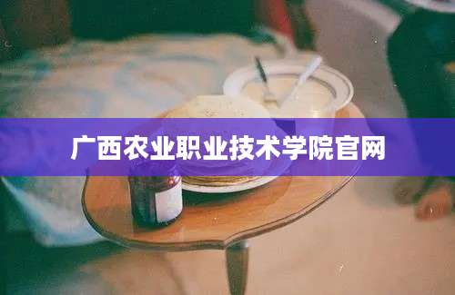 广西农业职业技术学院官网