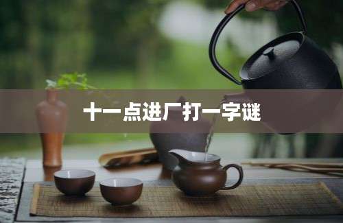 十一点进厂打一字谜