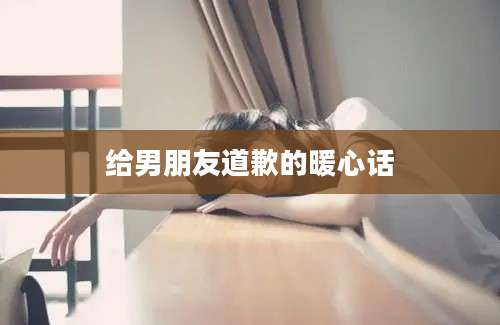 给男朋友道歉的暖心话