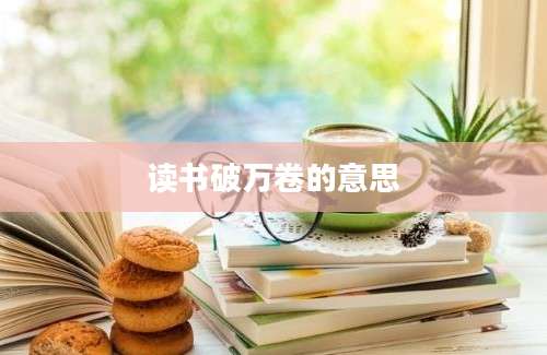 读书破万卷的意思