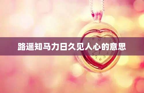 路遥知马力日久见人心的意思