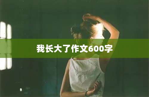 我长大了作文600字
