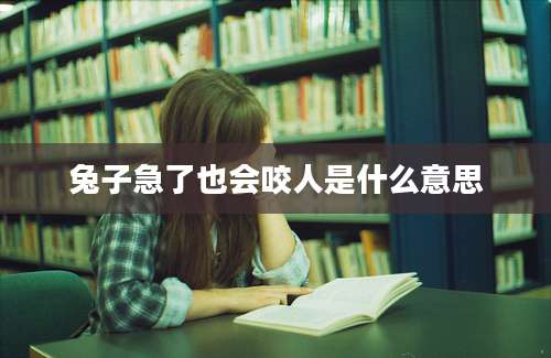 兔子急了也会咬人是什么意思
