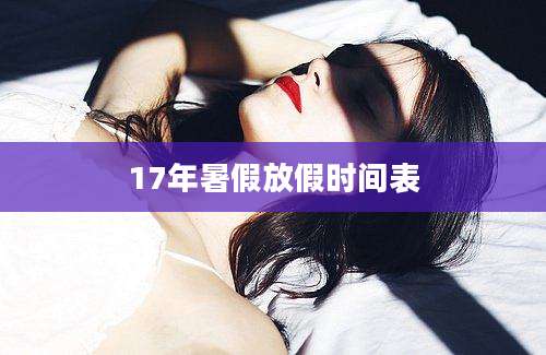 17年暑假放假时间表