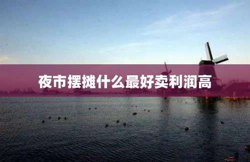 夜市摆摊什么最好卖利润高