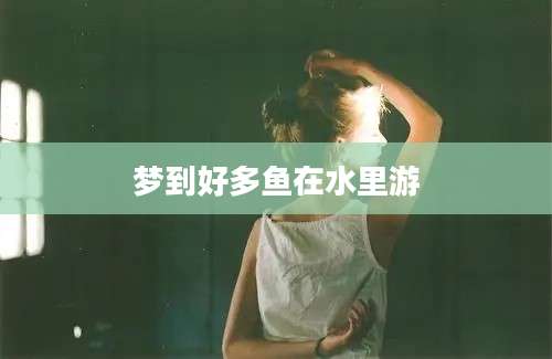 梦到好多鱼在水里游