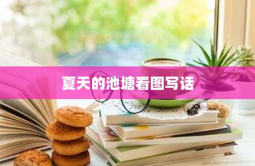 夏天的池塘看图写话