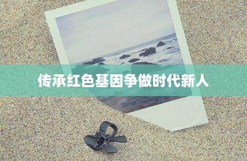 传承红色基因争做时代新人