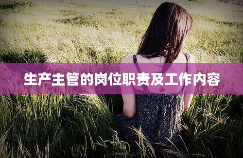 生产主管的岗位职责及工作内容