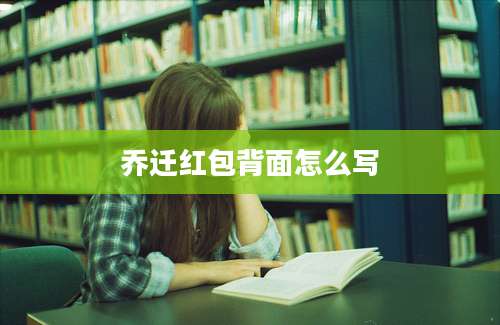 乔迁红包背面怎么写