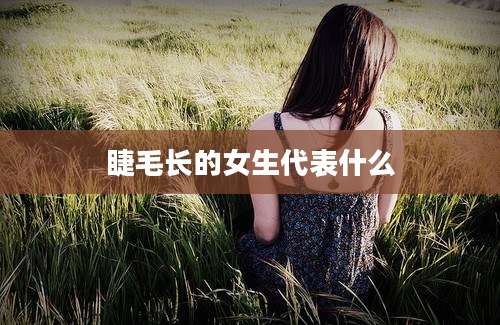 睫毛长的女生代表什么